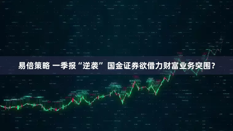 易倍策略 一季报“逆袭” 国金证券欲借力财富业务突围？