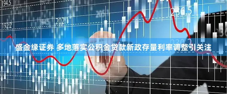 盛金缘证券 多地落实公积金贷款新政存量利率调整引关注