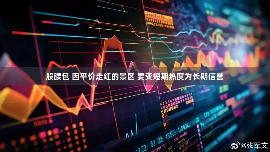 股腰包 因平价走红的景区 要变短期热度为长期信誉