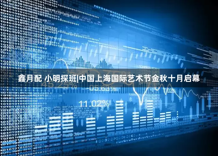鑫月配 小明探班|中国上海国际艺术节金秋十月启幕