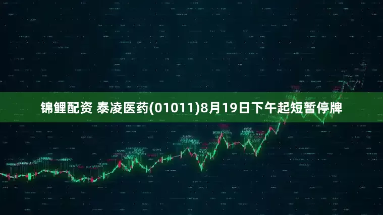 锦鲤配资 泰凌医药(01011)8月19日下午起短暂停牌