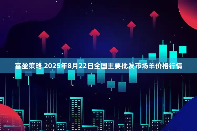 富盈策略 2025年8月22日全国主要批发市场羊价格行情