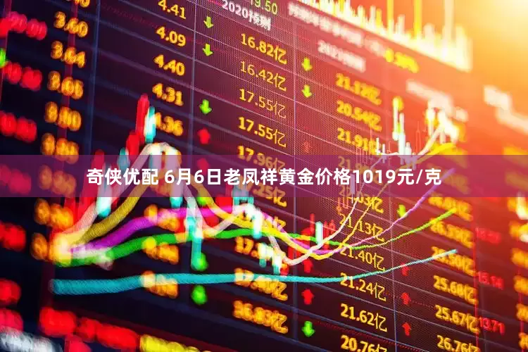奇侠优配 6月6日老凤祥黄金价格1019元/克