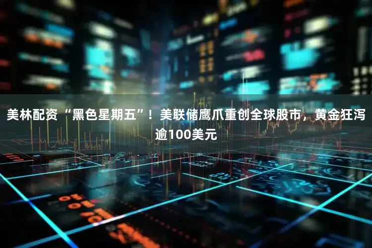 美林配资 “黑色星期五”！美联储鹰爪重创全球股市，黄金狂泻逾100美元