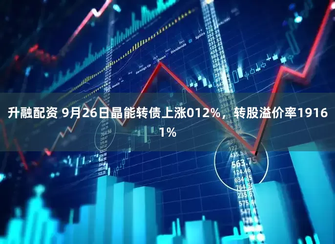 升融配资 9月26日晶能转债上涨012%，转股溢价率19161%