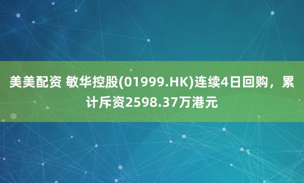 美美配资 敏华控股(01999.HK)连续4日回购，累计斥资2598.37万港元